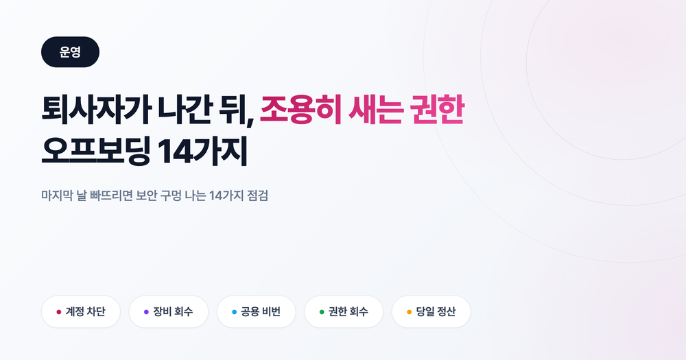 퇴사자 오프보딩 체크리스트: 마지막 날 빠뜨리면 보안 구멍 나는 14가지