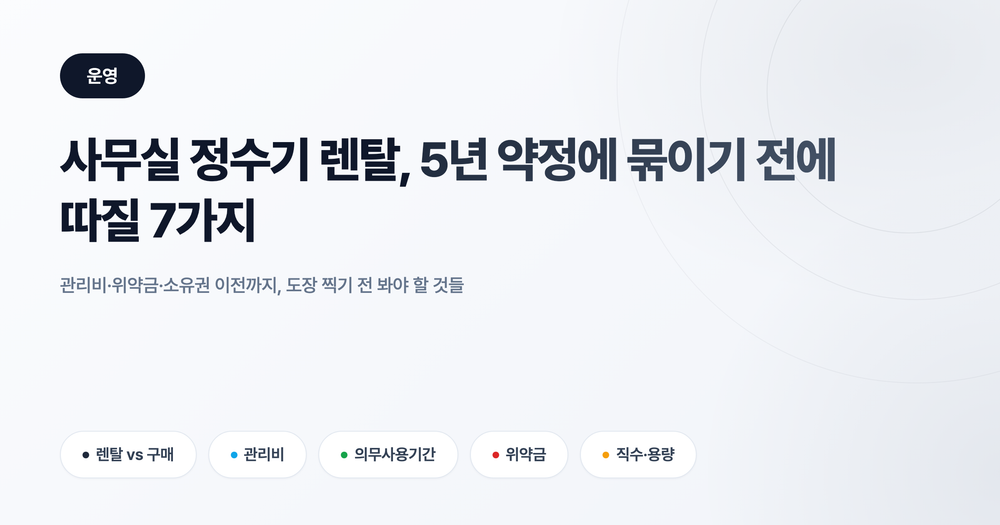 사무실 정수기 렌탈, 5년 약정에 묶이기 전에 따질 7가지