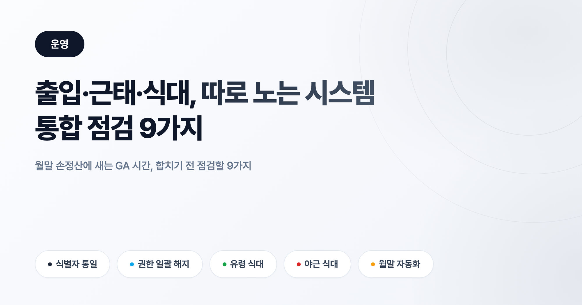 출입·근태·식대 시스템 통합 점검: 손정산 줄이는 9가지